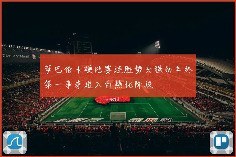萨巴伦卡硬地赛连胜势头强劲年终第一争夺进入白热化阶段