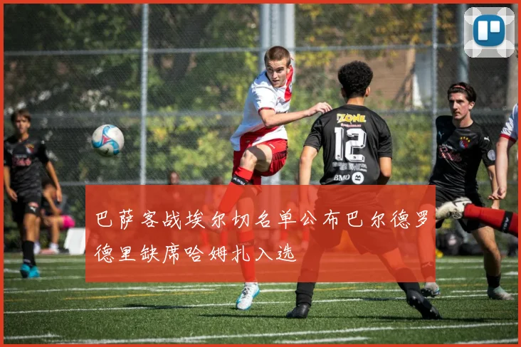 巴萨客战埃尔切名单公布巴尔德罗德里缺席哈姆扎入选